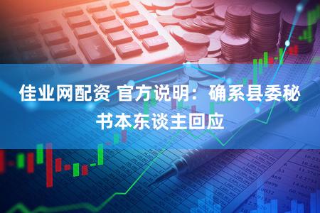 佳业网配资 官方说明：确系县委秘书本东谈主回应