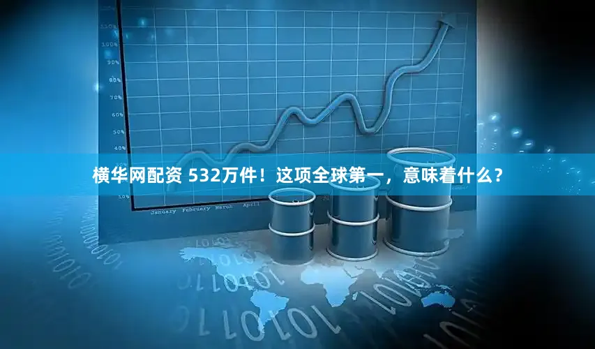 横华网配资 532万件！这项全球第一，意味着什么？