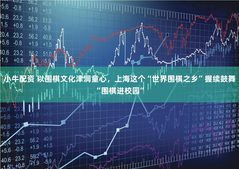 小牛配资 以围棋文化津润童心，上海这个“世界围棋之乡”握续鼓舞“围棋进校园”