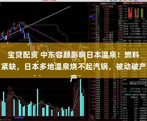 宝贷配资 中东容颜影响日本温泉！燃料紧缺，日本多地温泉烧不起汽锅，被动破产