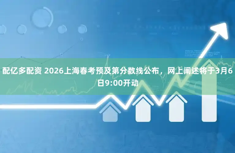 配亿多配资 2026上海春考预及第分数线公布，网上阐述将于3月6日9:00开动