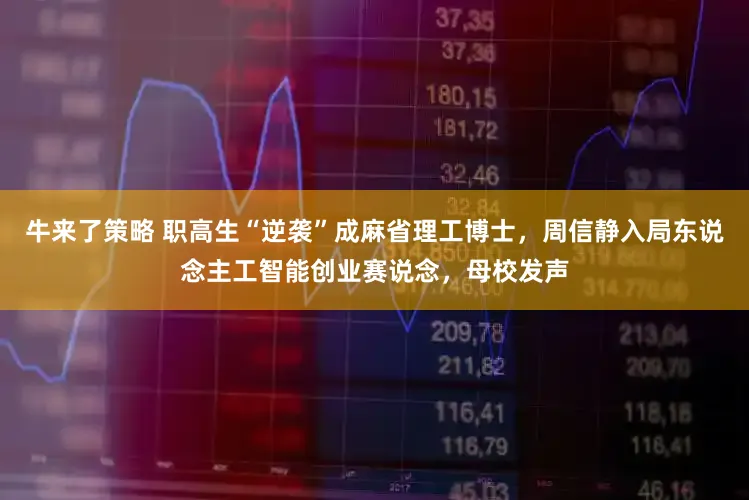 牛来了策略 职高生“逆袭”成麻省理工博士,周信静入局东说念主工智能创业赛说念,母校发声