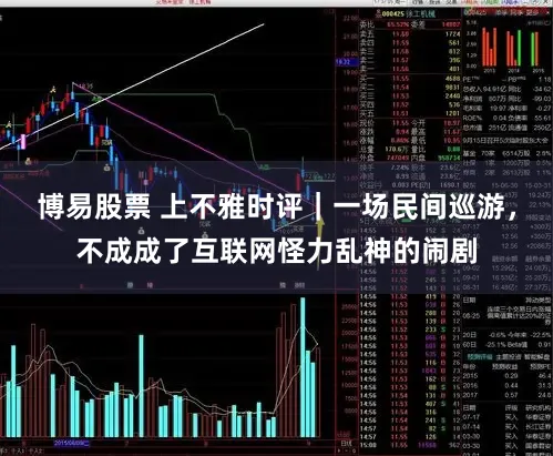 博易股票 上不雅时评｜一场民间巡游，不成成了互联网怪力乱神的闹剧