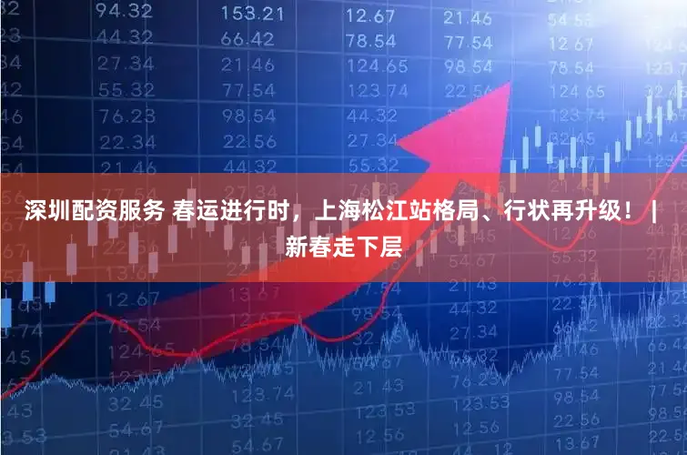 深圳配资服务 春运进行时，上海松江站格局、行状再升级！ | 新春走下层