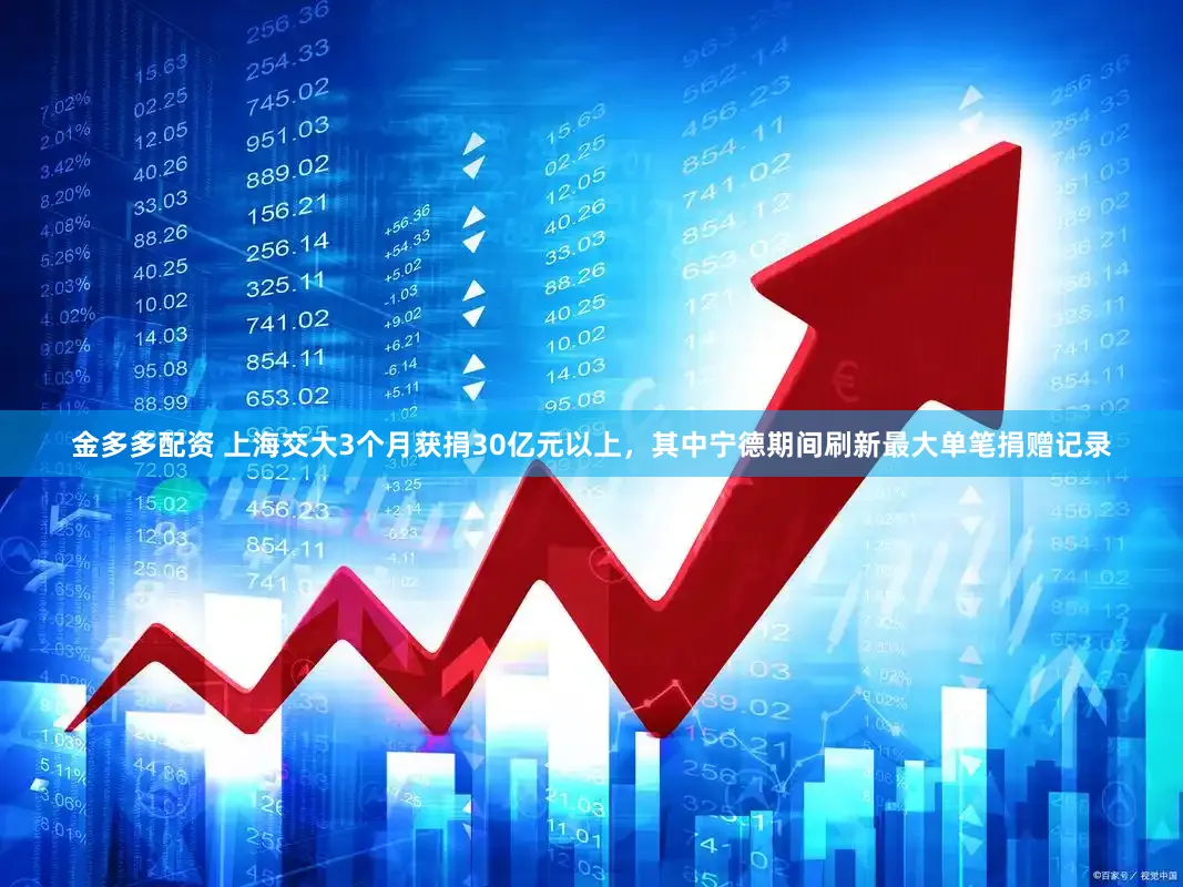金多多配资 上海交大3个月获捐30亿元以上，其中宁德期间刷新最大单笔捐赠记录