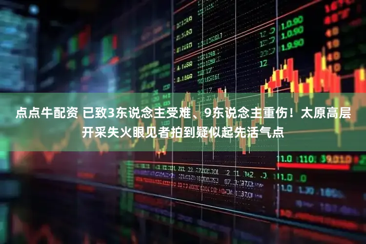 点点牛配资 已致3东说念主受难、9东说念主重伤！太原高层开采失火眼见者拍到疑似起先活气点