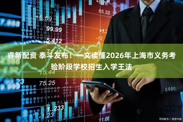 睿新配资 泰斗发布！一文读懂2026年上海市义务考验阶段学校招生入学王法