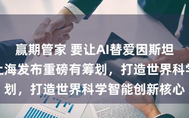 赢期管家 要让AI替爱因斯坦写出相对论！上海发布重磅有筹划，打造世界科学智能创新核心