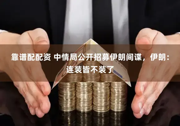靠谱配配资 中情局公开招募伊朗间谍，伊朗：连装皆不装了