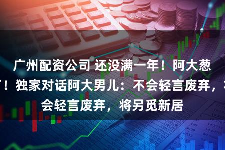 广州配资公司 还没满一年！阿大葱油饼店关了！独家对话阿大男儿：不会轻言废弃，将另觅新居