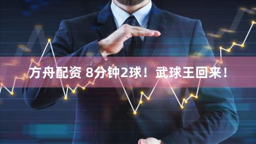 方舟配资 8分钟2球！武球王回来！