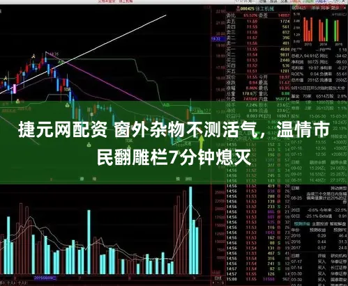 捷元网配资 窗外杂物不测活气，温情市民翻雕栏7分钟熄灭