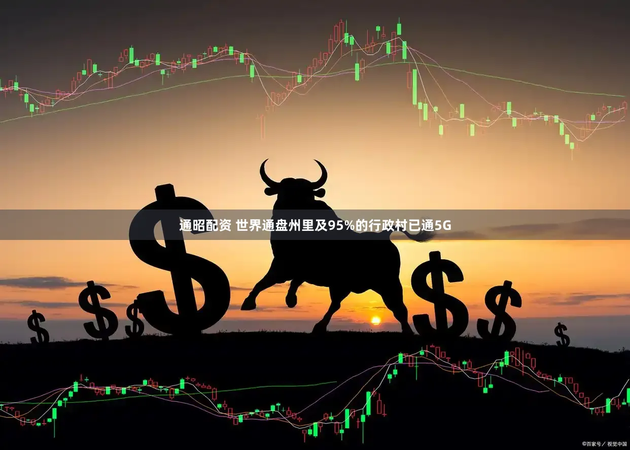 通昭配资 世界通盘州里及95%的行政村已通5G