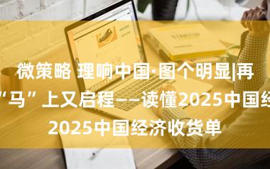 微策略 理响中国·图个明显|再越关山，“马”上又启程——读懂2025中国经济收货单