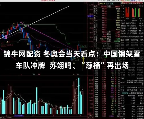 锦牛网配资 冬奥会当天看点：中国钢架雪车队冲牌  苏翊鸣、“葱桶”再出场