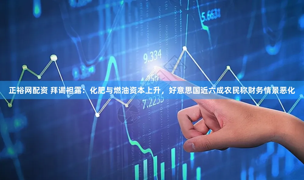 正裕网配资 拜谒袒露：化肥与燃油资本上升，好意思国近六成农民称财务情景恶化