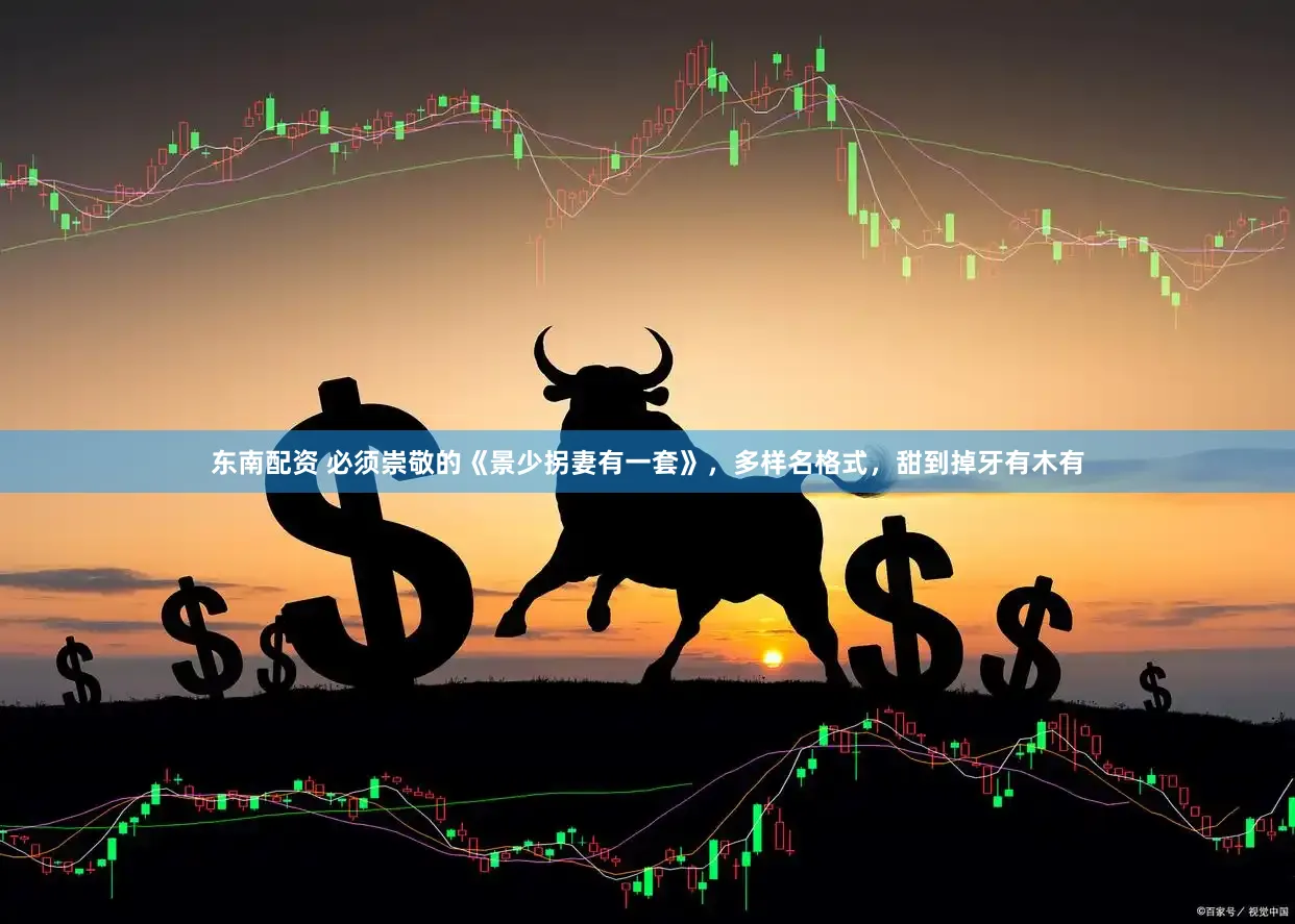 东南配资 必须崇敬的《景少拐妻有一套》,多样名格式,甜到掉牙有木有