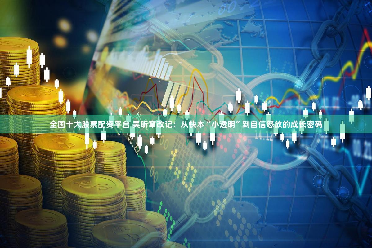 全国十大股票配资平台 吴昕窜改记：从快本“小透明”到自信怒放的成长密码