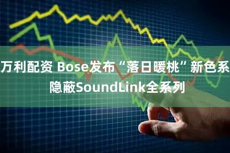 万利配资 Bose发布“落日暖桃”新色系 隐蔽SoundLink全系列