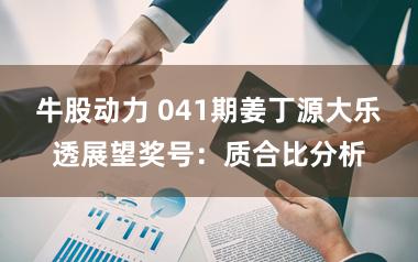 牛股动力 041期姜丁源大乐透展望奖号：质合比分析